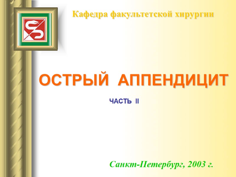 ОСТРЫЙ  АППЕНДИЦИТ Кафедра факультетской хирургии Санкт-Петербург, 2003 г. ЧАСТЬ  II